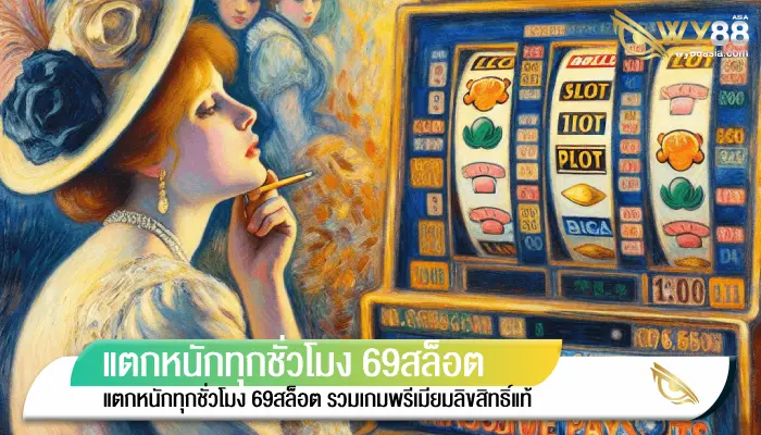 แตกหนักทุกชั่วโมง 69สล็อต รวมเกมพรีเมียมลิขสิทธิ์แท้