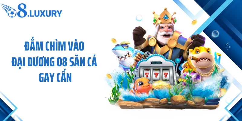 Trang Chủ 71 Đắm chìm vào đại dương O8 săn cá gay cấn